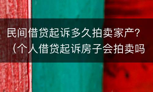 民间借贷起诉多久拍卖家产？（个人借贷起诉房子会拍卖吗）