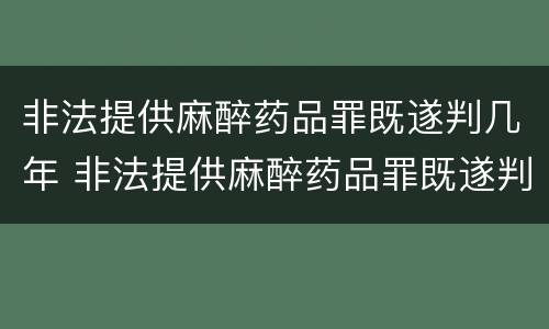 非法提供麻醉药品罪既遂判几年 非法提供麻醉药品罪既遂判几年徒刑