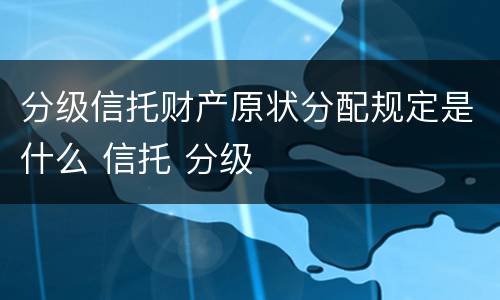 分级信托财产原状分配规定是什么 信托 分级