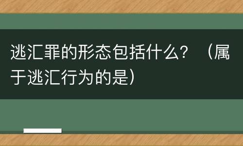 逃汇罪的形态包括什么？（属于逃汇行为的是）