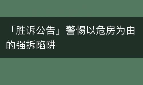 「胜诉公告」警惕以危房为由的强拆陷阱