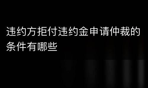 违约方拒付违约金申请仲裁的条件有哪些