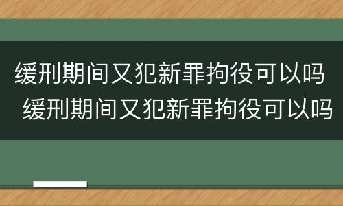 缓刑期间又犯新罪拘役可以吗 缓刑期间又犯新罪拘役可以吗怎么处理