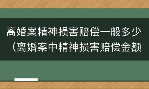 离婚案精神损害赔偿一般多少（离婚案中精神损害赔偿金额是多少）