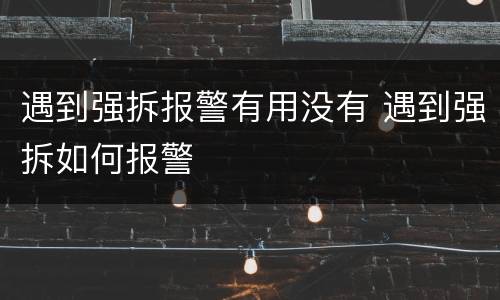 遇到强拆报警有用没有 遇到强拆如何报警