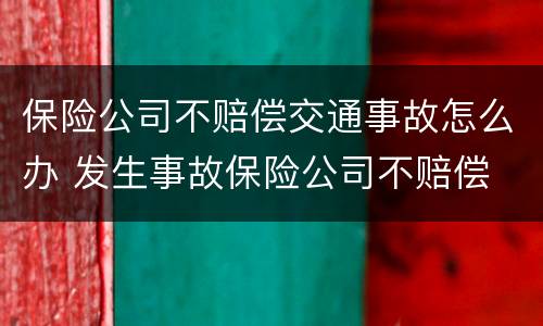 保险公司不赔偿交通事故怎么办 发生事故保险公司不赔偿