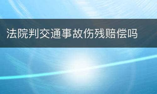 法院判交通事故伤残赔偿吗