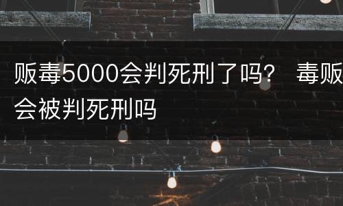 贩毒5000会判死刑了吗？ 毒贩会被判死刑吗