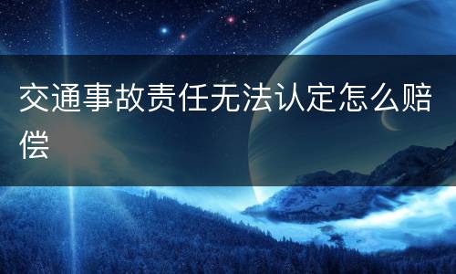 交通事故责任无法认定怎么赔偿