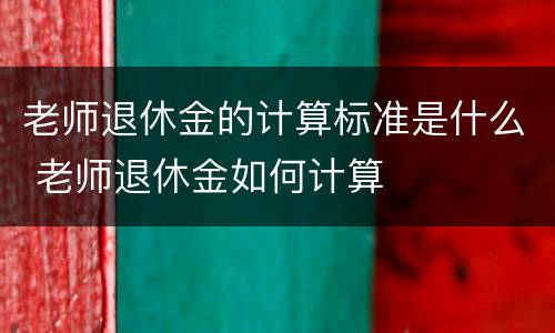 老师退休金的计算标准是什么 老师退休金如何计算