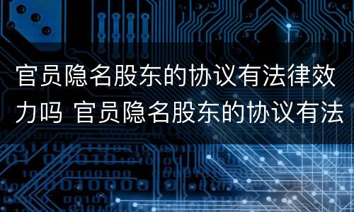 官员隐名股东的协议有法律效力吗 官员隐名股东的协议有法律效力吗