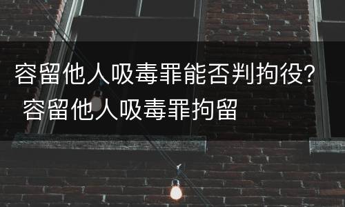 容留他人吸毒罪能否判拘役？ 容留他人吸毒罪拘留