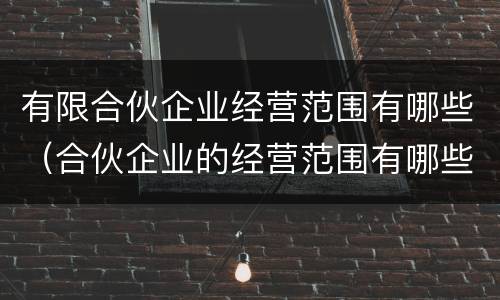 有限合伙企业经营范围有哪些（合伙企业的经营范围有哪些）