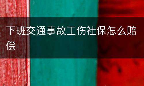 下班交通事故工伤社保怎么赔偿