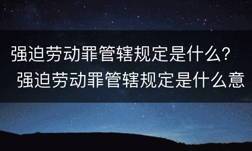 强迫劳动罪管辖规定是什么？ 强迫劳动罪管辖规定是什么意思