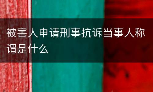 被害人申请刑事抗诉当事人称谓是什么