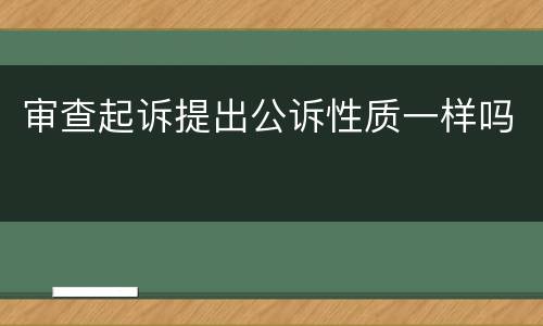 审查起诉提出公诉性质一样吗