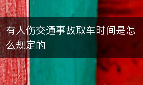 有人伤交通事故取车时间是怎么规定的