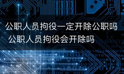 公职人员拘役一定开除公职吗 公职人员拘役会开除吗