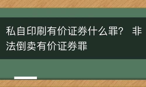 私自印刷有价证券什么罪？ 非法倒卖有价证券罪