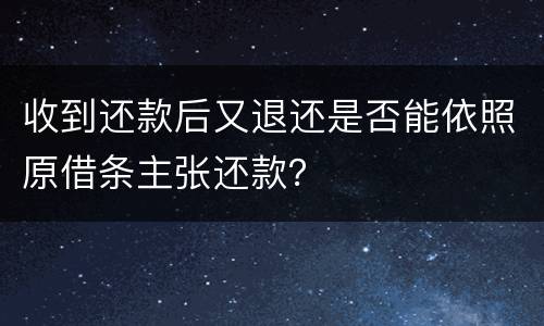 收到还款后又退还是否能依照原借条主张还款？