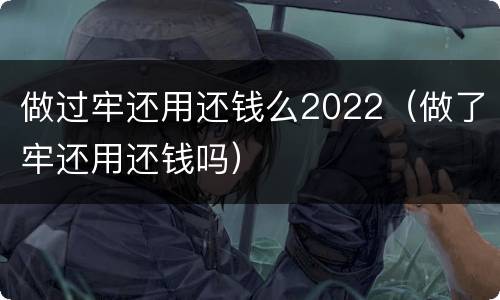 做过牢还用还钱么2022（做了牢还用还钱吗）