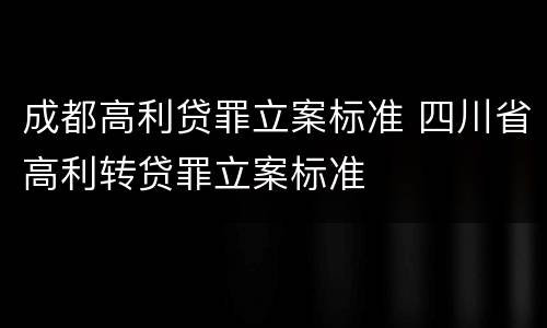 成都高利贷罪立案标准 四川省高利转贷罪立案标准