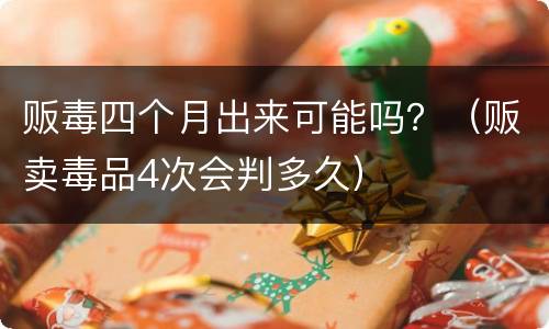 贩毒四个月出来可能吗？（贩卖毒品4次会判多久）