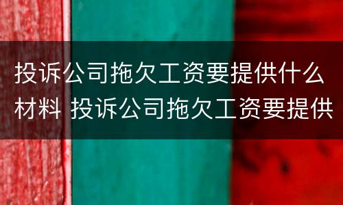 投诉公司拖欠工资要提供什么材料 投诉公司拖欠工资要提供什么材料给他