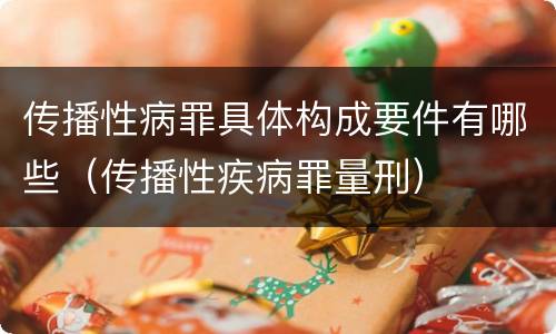 传播性病罪具体构成要件有哪些（传播性疾病罪量刑）