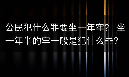 公民犯什么罪要坐一年牢？ 坐一年半的牢一般是犯什么罪?