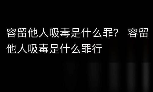 容留他人吸毒是什么罪？ 容留他人吸毒是什么罪行