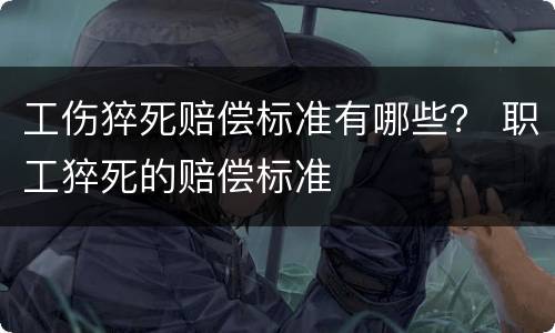 工伤猝死赔偿标准有哪些？ 职工猝死的赔偿标准