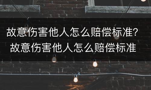 故意伤害他人怎么赔偿标准？ 故意伤害他人怎么赔偿标准