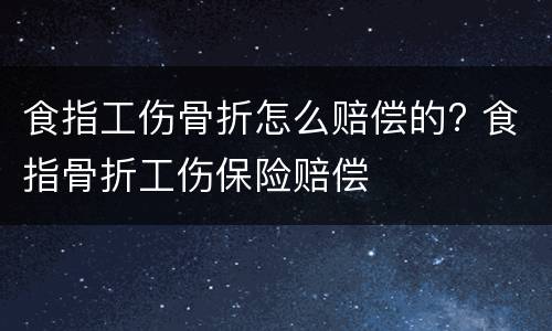 食指工伤骨折怎么赔偿的? 食指骨折工伤保险赔偿