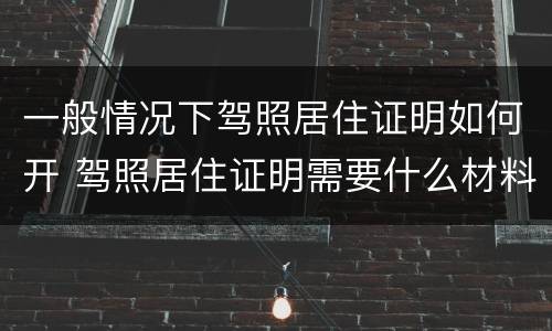 一般情况下驾照居住证明如何开 驾照居住证明需要什么材料