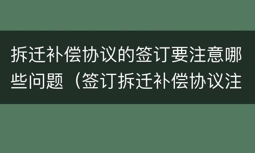 拆迁补偿协议的签订要注意哪些问题（签订拆迁补偿协议注意事项）