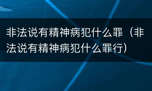 非法说有精神病犯什么罪（非法说有精神病犯什么罪行）