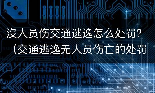 沒人员伤交通逃逸怎么处罚？（交通逃逸无人员伤亡的处罚标准）