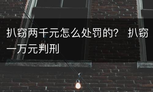 扒窃两千元怎么处罚的？ 扒窃一万元判刑