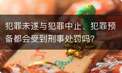 犯罪未遂与犯罪中止、犯罪预备都会受到刑事处罚吗？