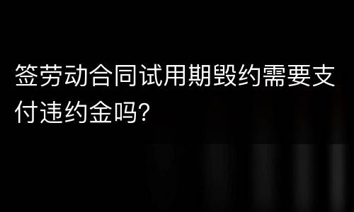 签劳动合同试用期毁约需要支付违约金吗？