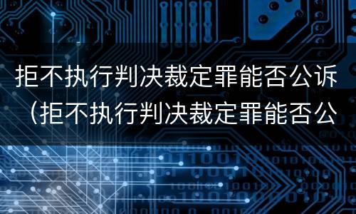 拒不执行判决裁定罪能否公诉（拒不执行判决裁定罪能否公诉对方）