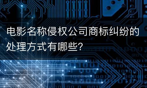 电影名称侵权公司商标纠纷的处理方式有哪些？