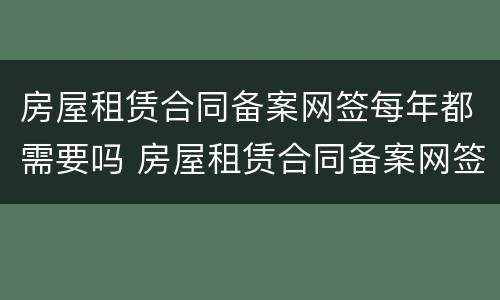 房屋租赁合同备案网签每年都需要吗 房屋租赁合同备案网签每年都需要吗怎么办