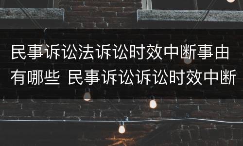 民事诉讼法诉讼时效中断事由有哪些 民事诉讼诉讼时效中断情形