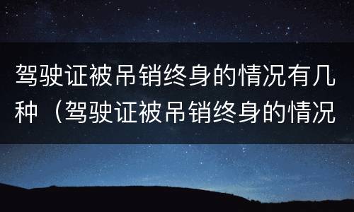 驾驶证被吊销终身的情况有几种（驾驶证被吊销终身的情况有几种类型）