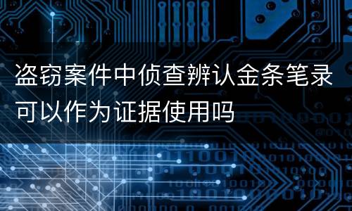 盗窃案件中侦查辨认金条笔录可以作为证据使用吗