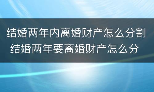 结婚两年内离婚财产怎么分割 结婚两年要离婚财产怎么分