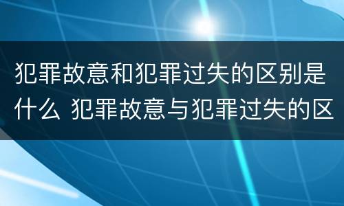 犯罪故意和犯罪过失的区别是什么 犯罪故意与犯罪过失的区别